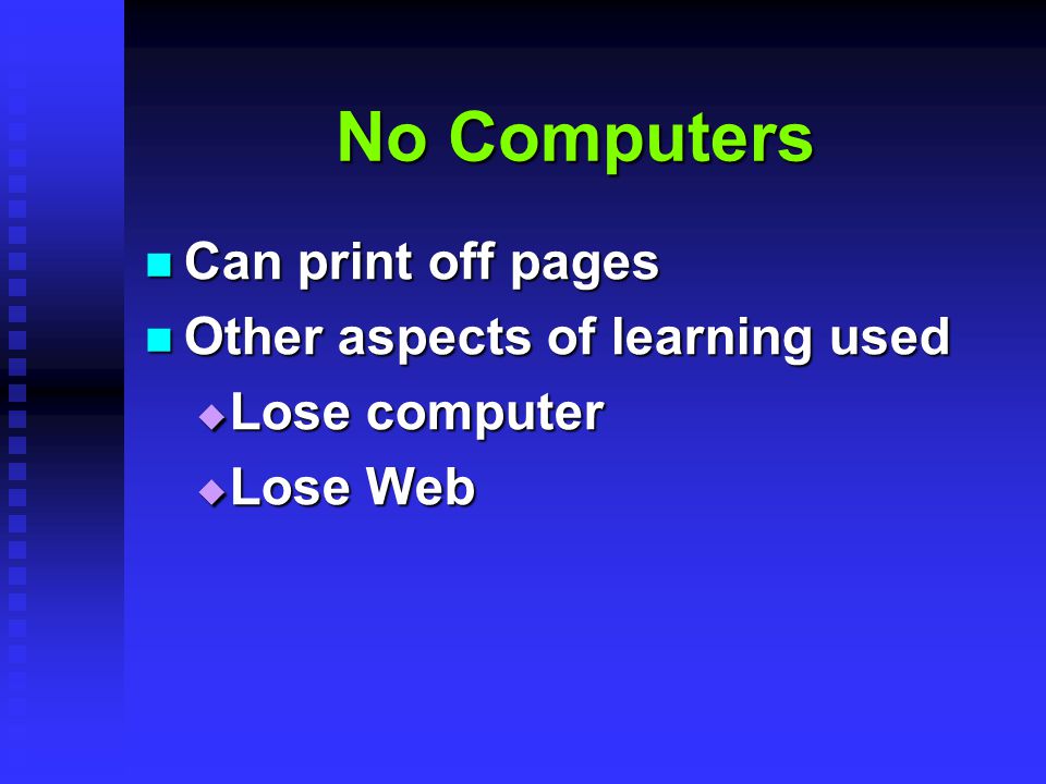 No Computers Can print off pages Can print off pages Other aspects of learning used Other aspects of learning used  Lose computer  Lose Web