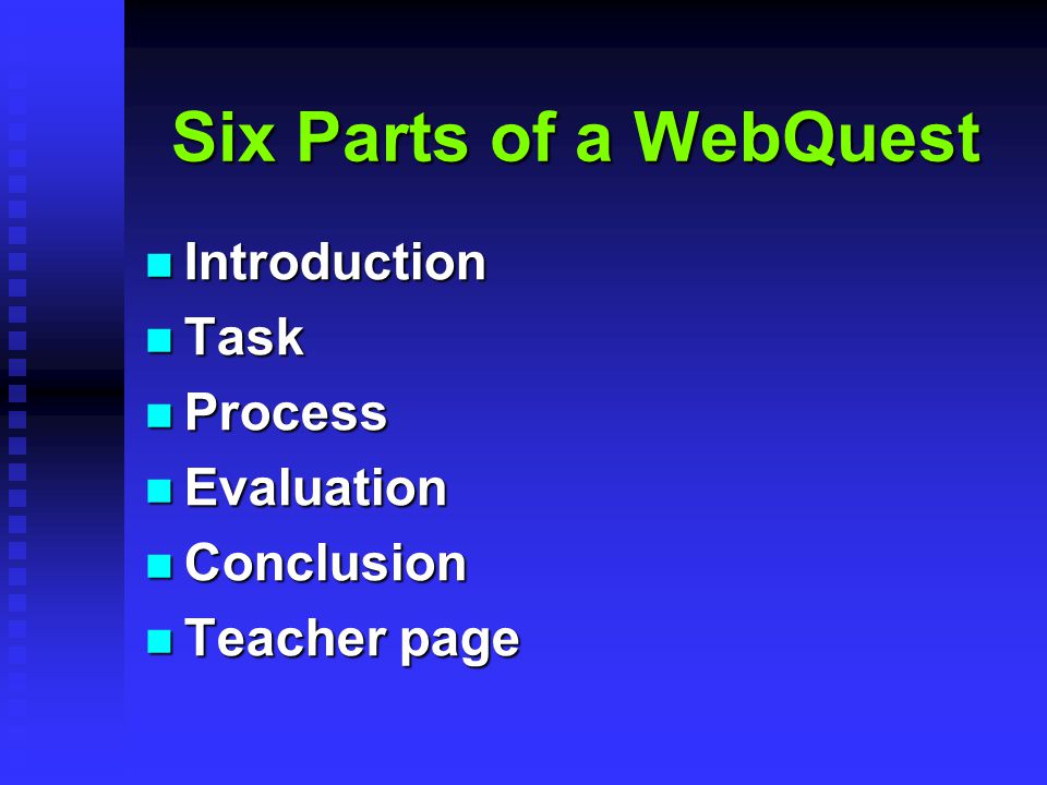 Six Parts of a WebQuest Introduction Introduction Task Task Process Process Evaluation Evaluation Conclusion Conclusion Teacher page Teacher page