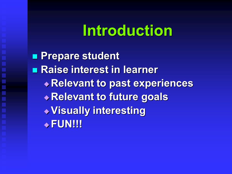 Introduction Prepare student Prepare student Raise interest in learner Raise interest in learner  Relevant to past experiences  Relevant to future goals  Visually interesting  FUN!!!