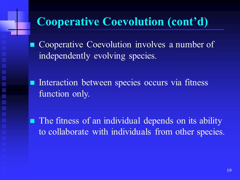 19 Cooperative Coevolution (cont’d) Cooperative Coevolution involves a number of independently evolving species.