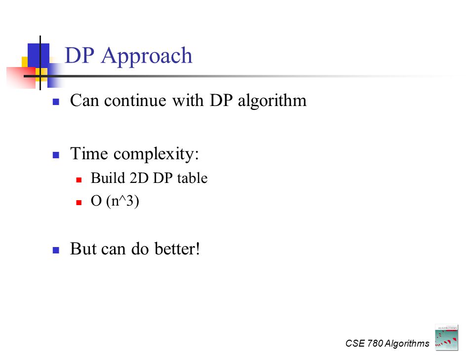 CSE 780 Algorithms DP Approach Can continue with DP algorithm Time complexity: Build 2D DP table O (n^3) But can do better!