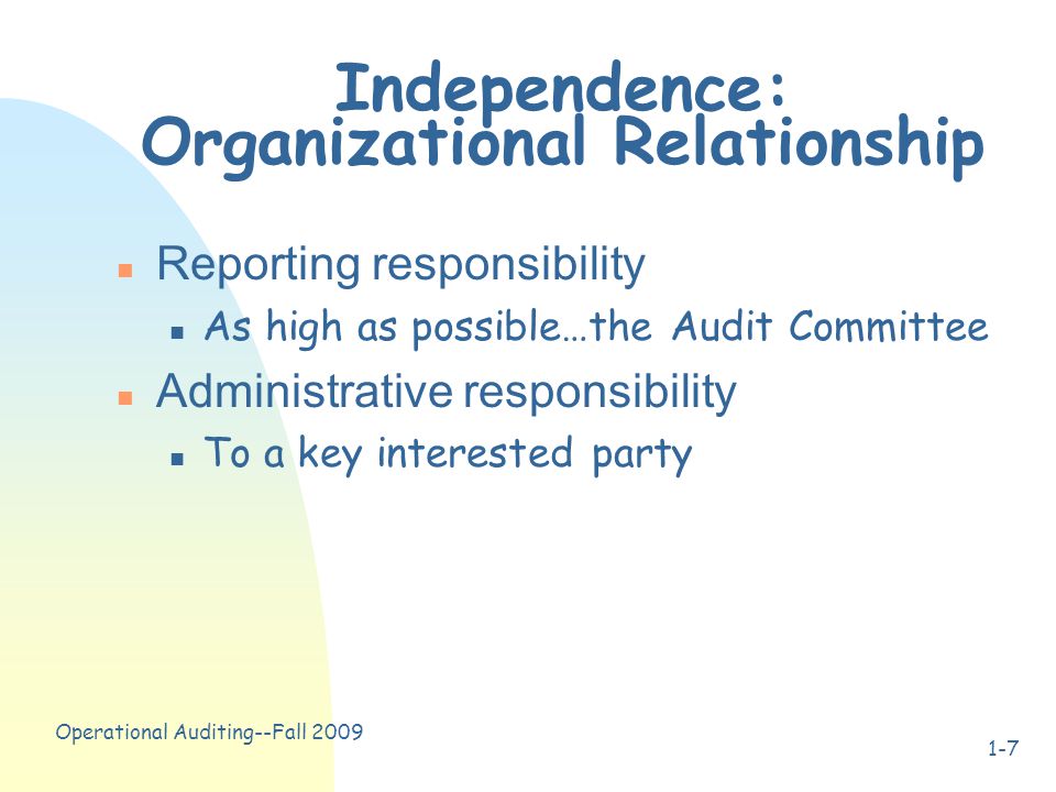 Operational Auditing--Fall Independence: Organizational Relationship n Reporting responsibility n As high as possible…the Audit Committee n Administrative responsibility n To a key interested party