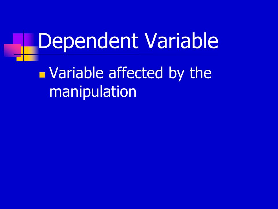 Dependent Variable Variable affected by the manipulation