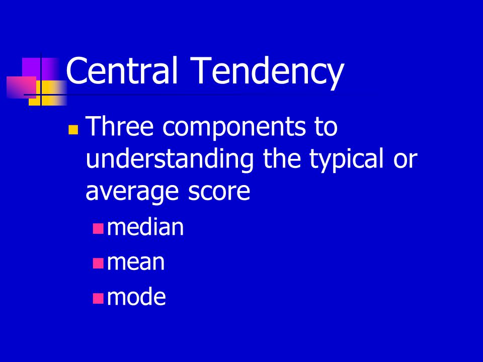 Central Tendency Three components to understanding the typical or average score median mean mode
