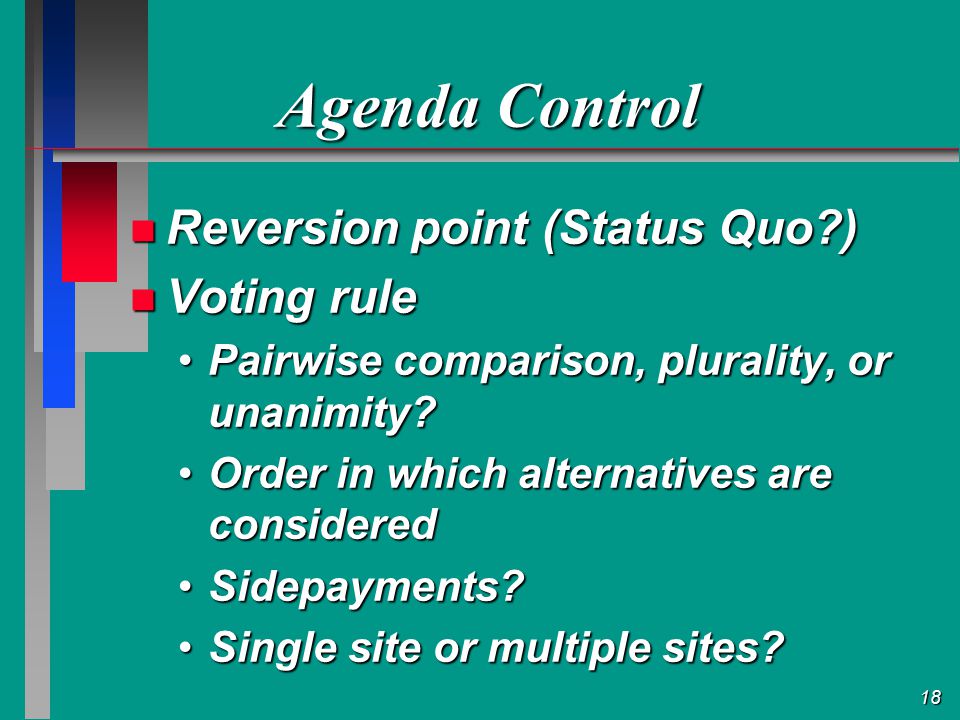 18 Agenda Control Reversion point (Status Quo ) Reversion point (Status Quo ) Voting rule Voting rule Pairwise comparison, plurality, or unanimity Pairwise comparison, plurality, or unanimity.