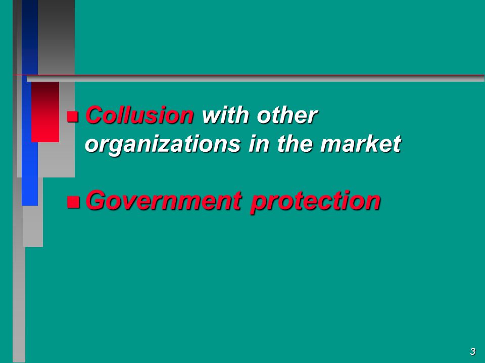 3 Collusion with other organizations in the market Collusion with other organizations in the market Government protection Government protection