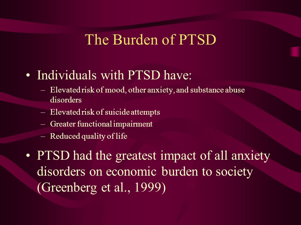 PTSD Prevalence in US Adults National Comorbidity Survey (1995); NCS-Replication (2005) –Large national probability samples (Ns > 5000) –Benchmark for prevalence of mental disorders in US Lifetime PTSD prevalence = 6.8% (NCS-R) –9.7% women –3.6% men Current PTSD prevalence = 3.6% (NCS-R) –5.2% women –1.8% men