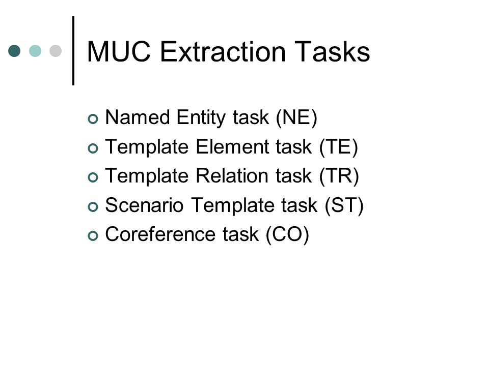 MUC Extraction Tasks Named Entity task (NE) Template Element task (TE) Template Relation task (TR) Scenario Template task (ST) Coreference task (CO)