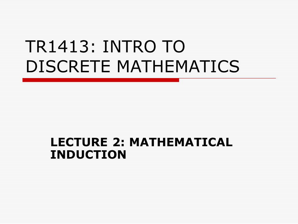 TR1413: INTRO TO DISCRETE MATHEMATICS LECTURE 2: MATHEMATICAL INDUCTION