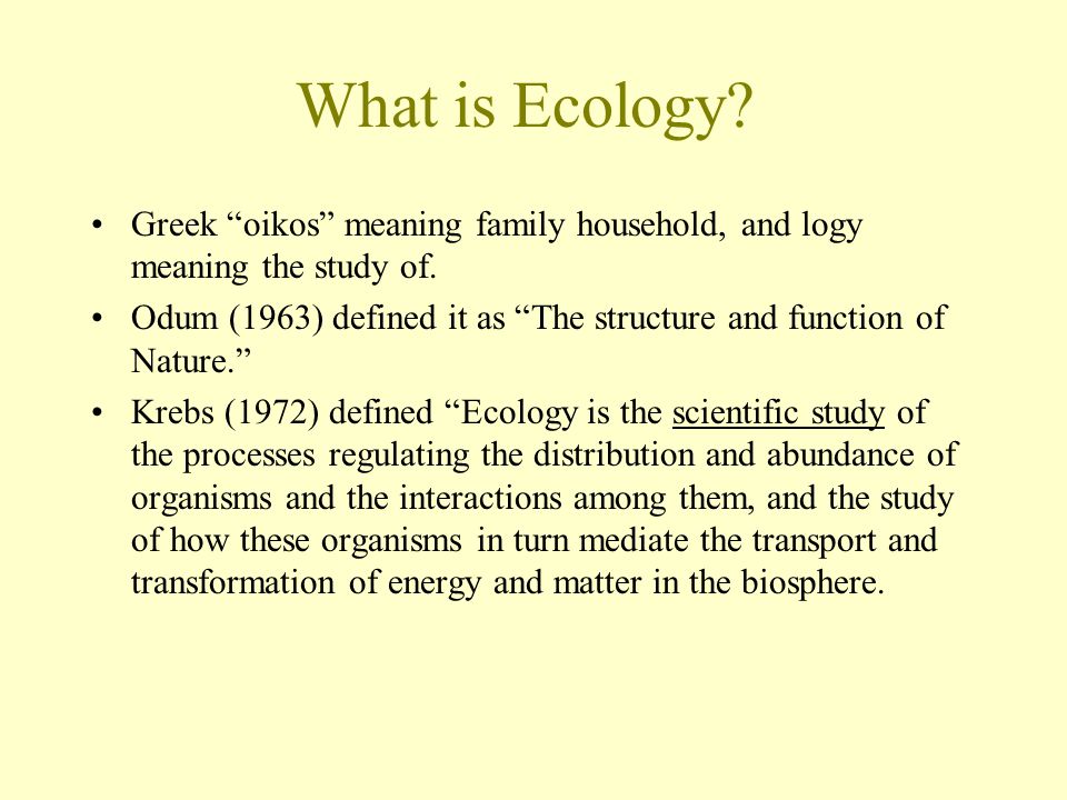 What is Ecology. Greek oikos meaning family household, and logy meaning the study of.