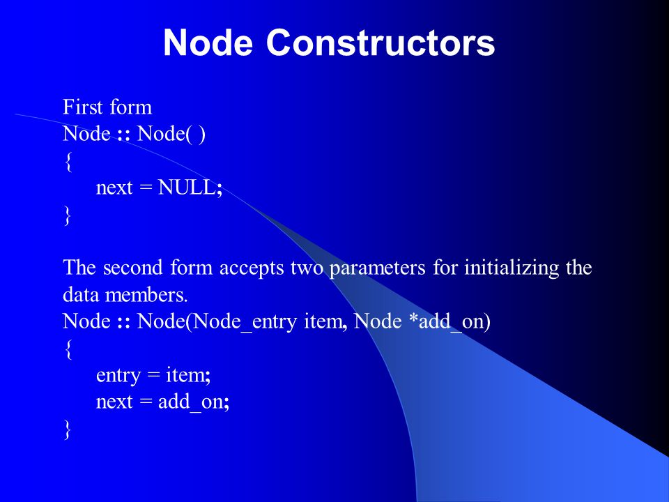 Node Constructors First form Node :: Node( ) { next = NULL; } The second form accepts two parameters for initializing the data members.