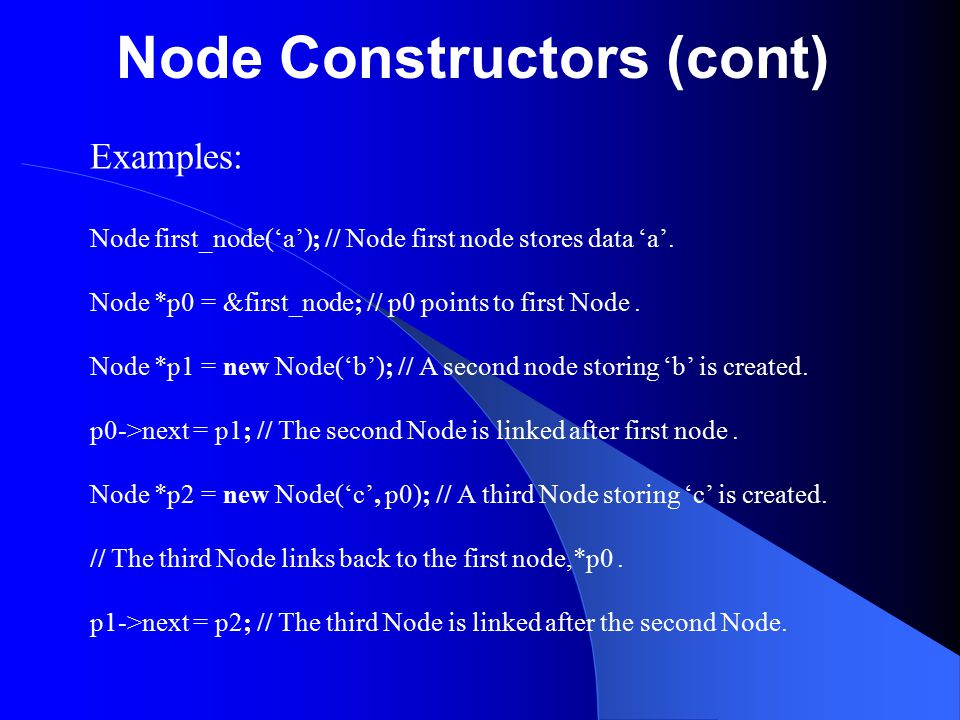 Node Constructors (cont) Examples: Node first_node(‘a’); // Node first node stores data ‘a’.