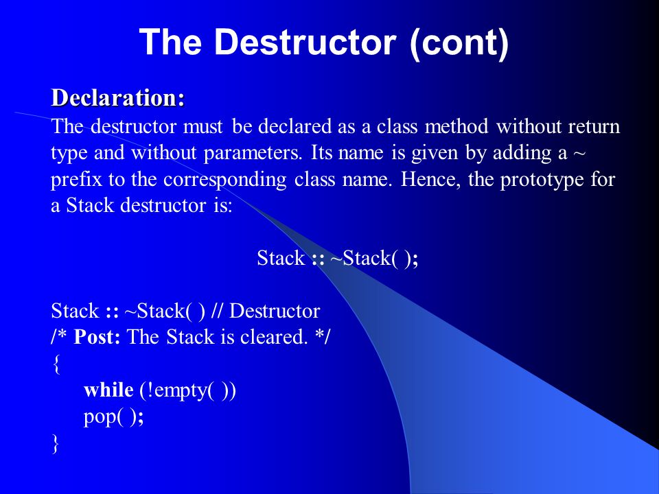 The Destructor (cont) Declaration: The destructor must be declared as a class method without return type and without parameters.
