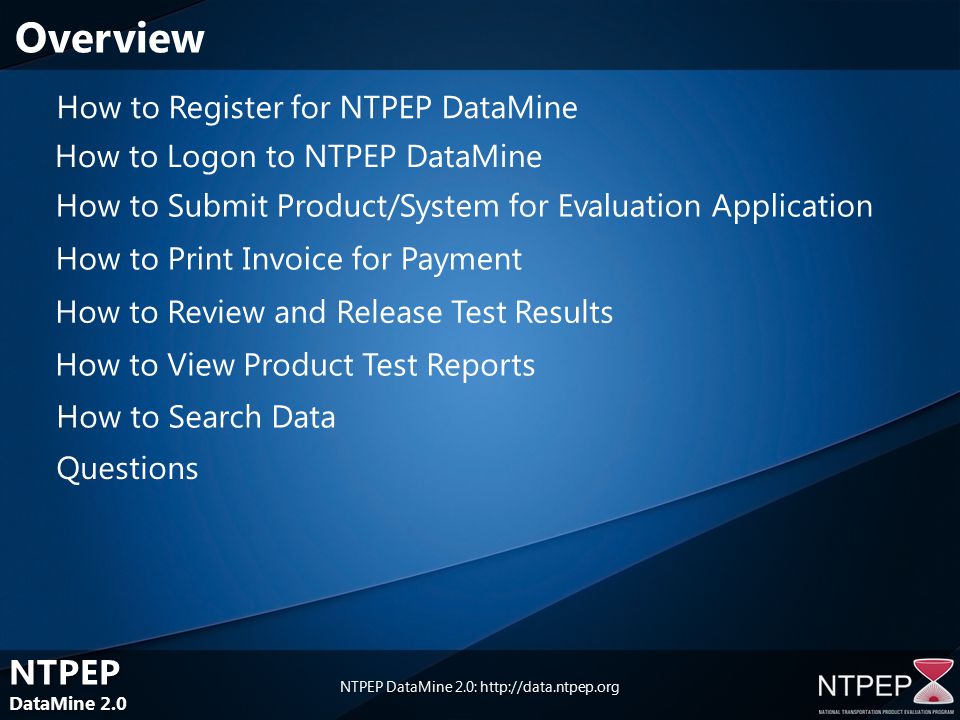 NTPEP DataMine 2.0 NTPEP DataMine 2.0 NTPEP DataMine 2.0:   How to Register for NTPEP DataMine How to Submit Product/System for Evaluation Application How to Print Invoice for Payment How to Review and Release Test Results How to View Product Test Reports Questions Overview How to Search Data How to Logon to NTPEP DataMine