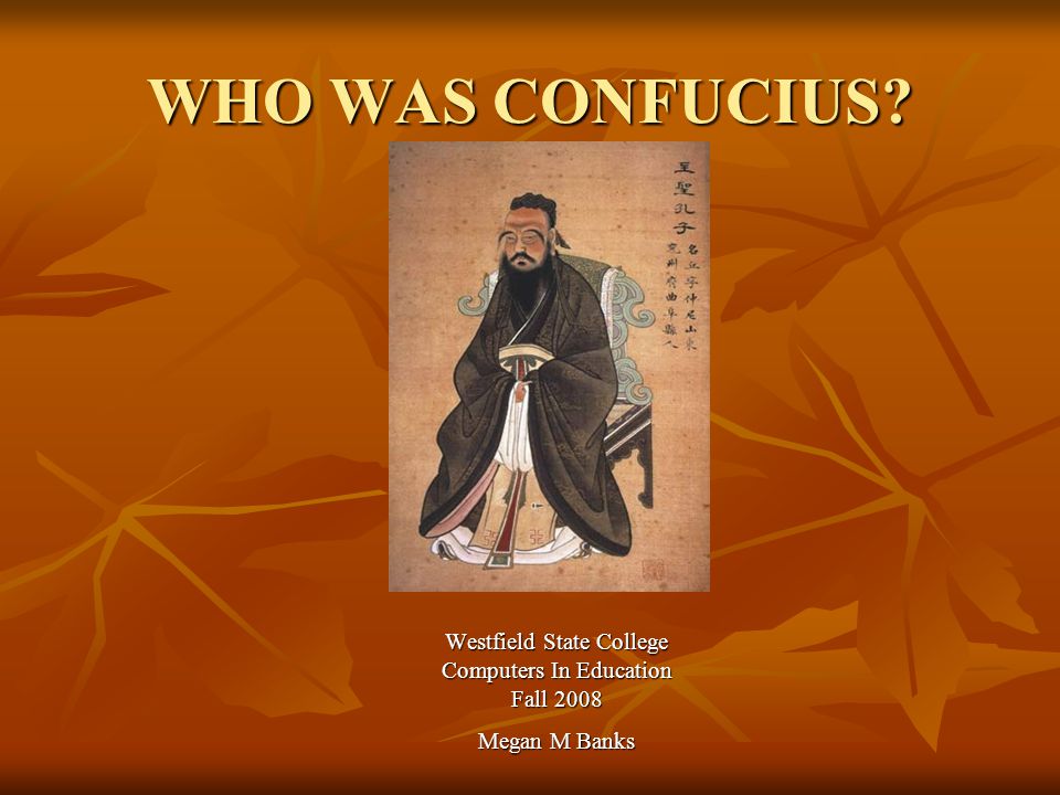 WHO WAS CONFUCIUS Westfield State College Computers In Education Fall 2008 Megan M Banks