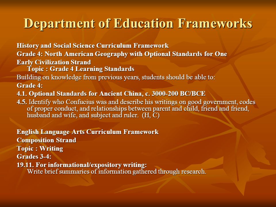 Department of Education Frameworks History and Social Science Curriculum Framework Grade 4: North American Geography with Optional Standards for One Early Civilization Strand Topic : Grade 4 Learning Standards Building on knowledge from previous years, students should be able to: Grade 4: 4.1.