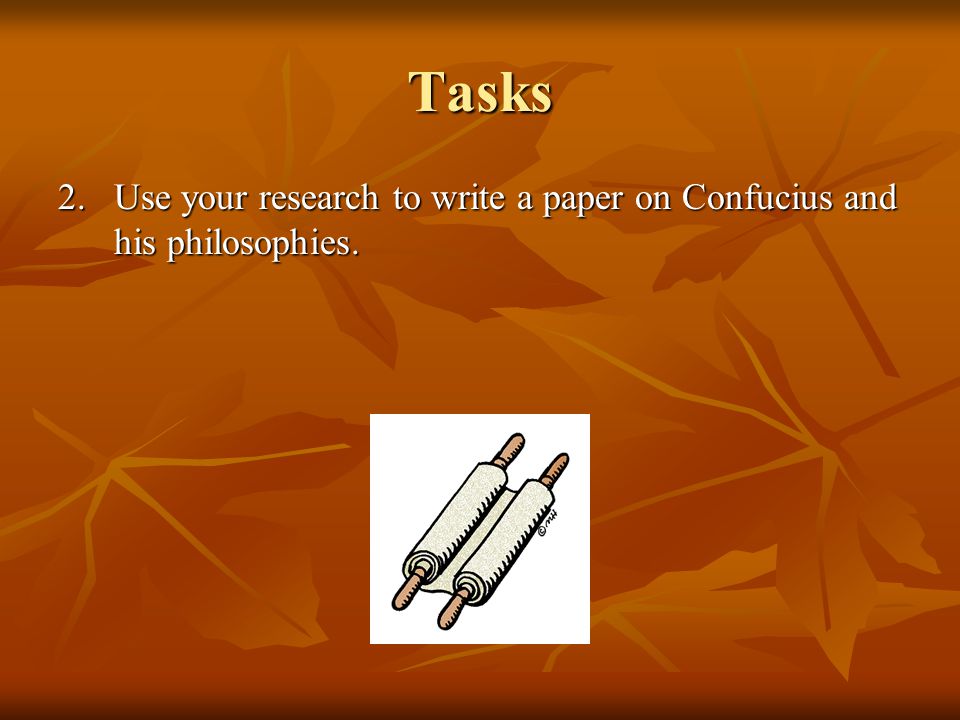 Tasks 2.Use your research to write a paper on Confucius and his philosophies.