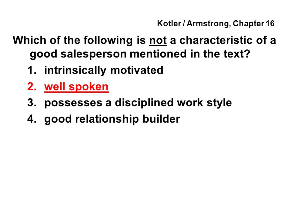 Kotler / Armstrong, Chapter 16 Which of the following is not a characteristic of a good salesperson mentioned in the text.