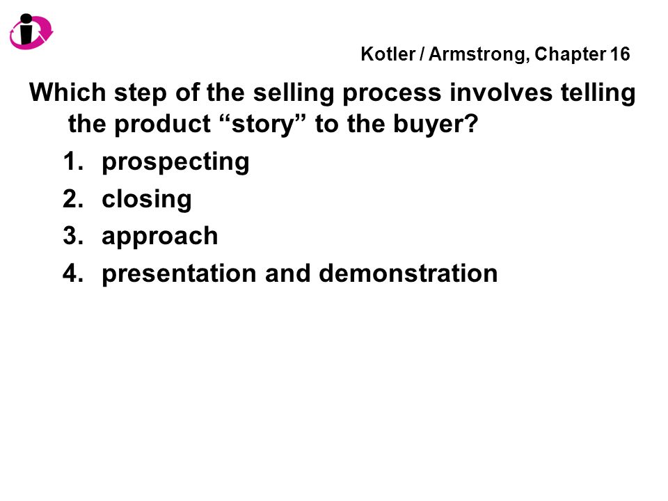 Kotler / Armstrong, Chapter 16 Which step of the selling process involves telling the product story to the buyer.
