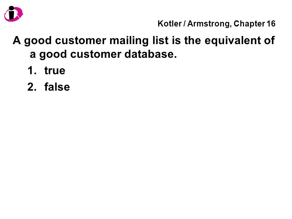 Kotler / Armstrong, Chapter 16 A good customer mailing list is the equivalent of a good customer database.