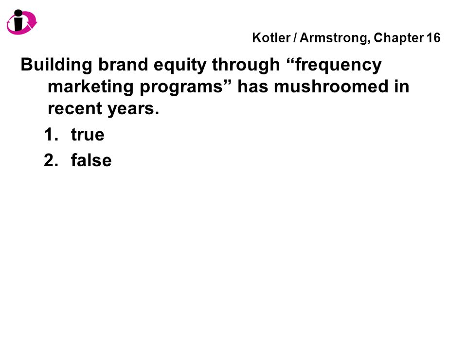 Kotler / Armstrong, Chapter 16 Building brand equity through frequency marketing programs has mushroomed in recent years.