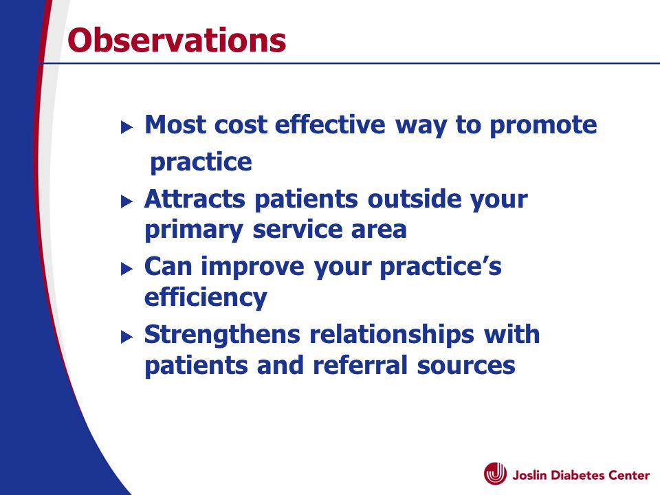 Observations  Most cost effective way to promote practice  Attracts patients outside your primary service area  Can improve your practice’s efficiency  Strengthens relationships with patients and referral sources