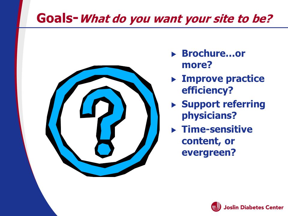 Goals - What do you want your site to be.  Brochure…or more.