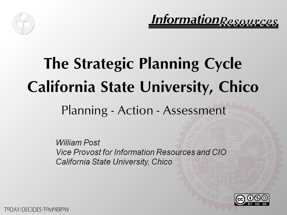 The Strategic Planning Cycle California State University, Chico Planning - Action - Assessment William Post Vice Provost for Information Resources and CIO California State University, Chico