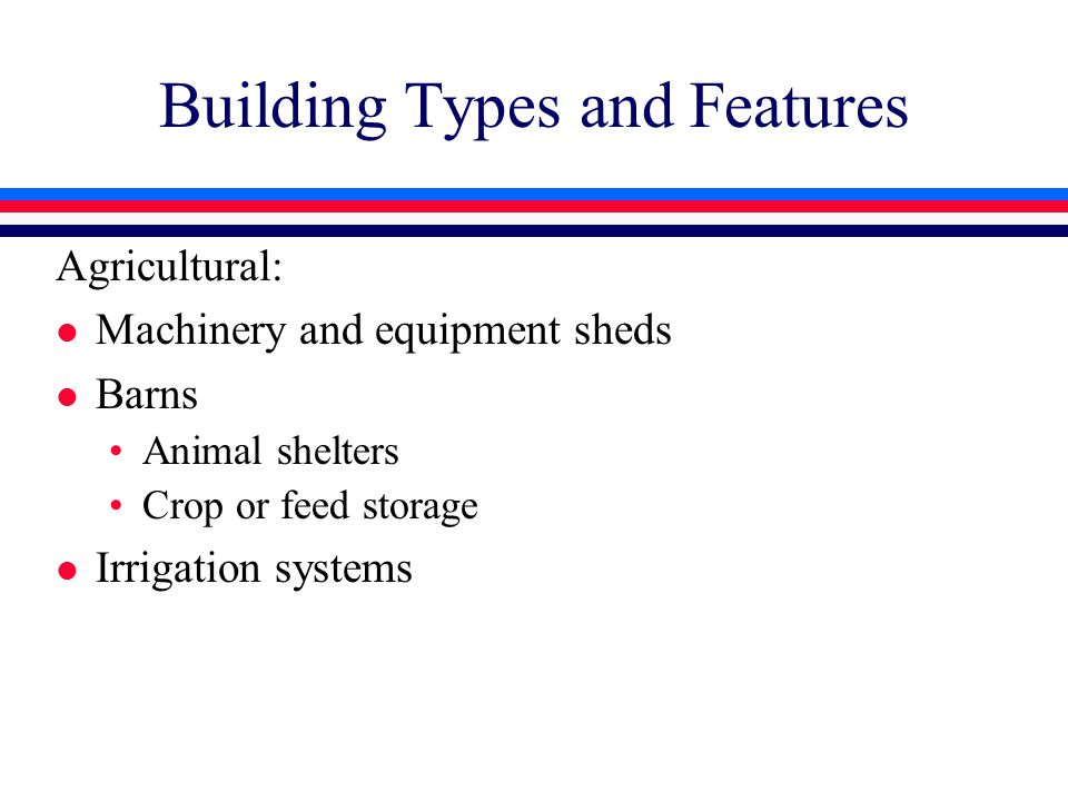 Building Types and Features Agricultural: l Machinery and equipment sheds l Barns Animal shelters Crop or feed storage l Irrigation systems
