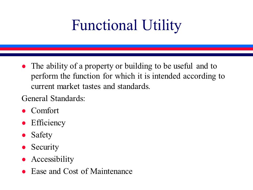 Functional Utility l The ability of a property or building to be useful and to perform the function for which it is intended according to current market tastes and standards.