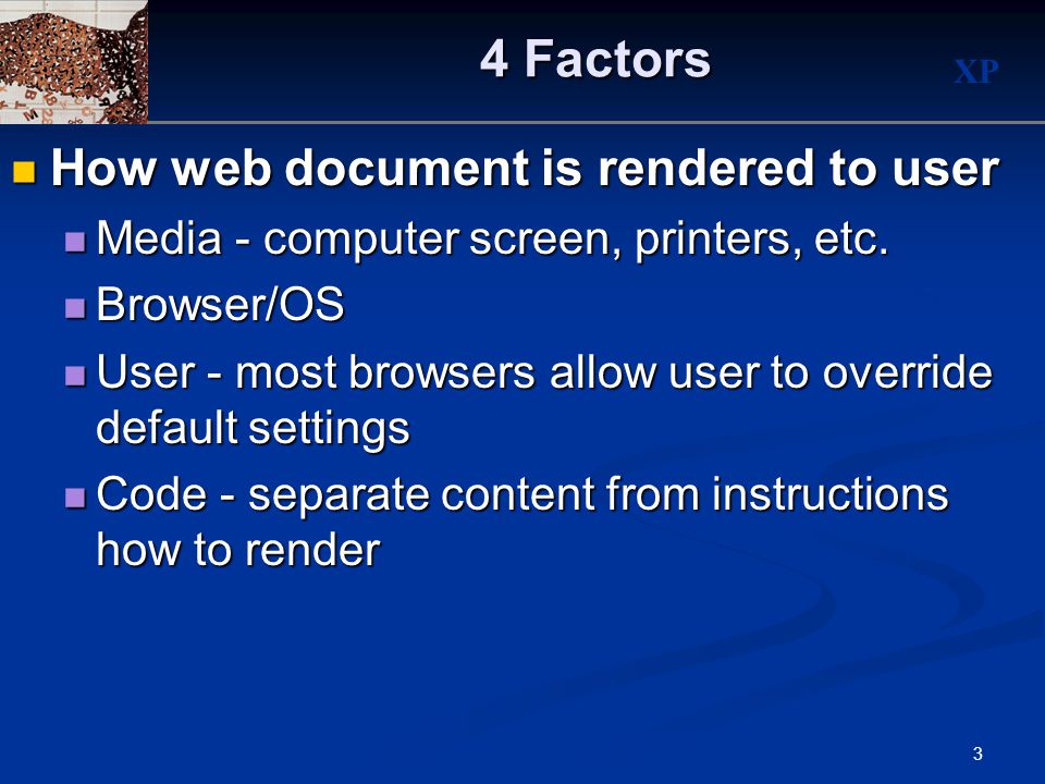 XP 3 4 Factors How web document is rendered to user How web document is rendered to user Media - computer screen, printers, etc.
