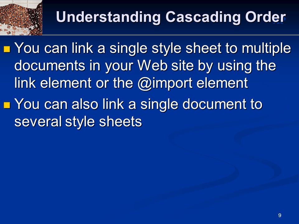 XP 9 Understanding Cascading Order You can link a single style sheet to multiple documents in your Web site by using the link element or element You can link a single style sheet to multiple documents in your Web site by using the link element or element You can also link a single document to several style sheets You can also link a single document to several style sheets