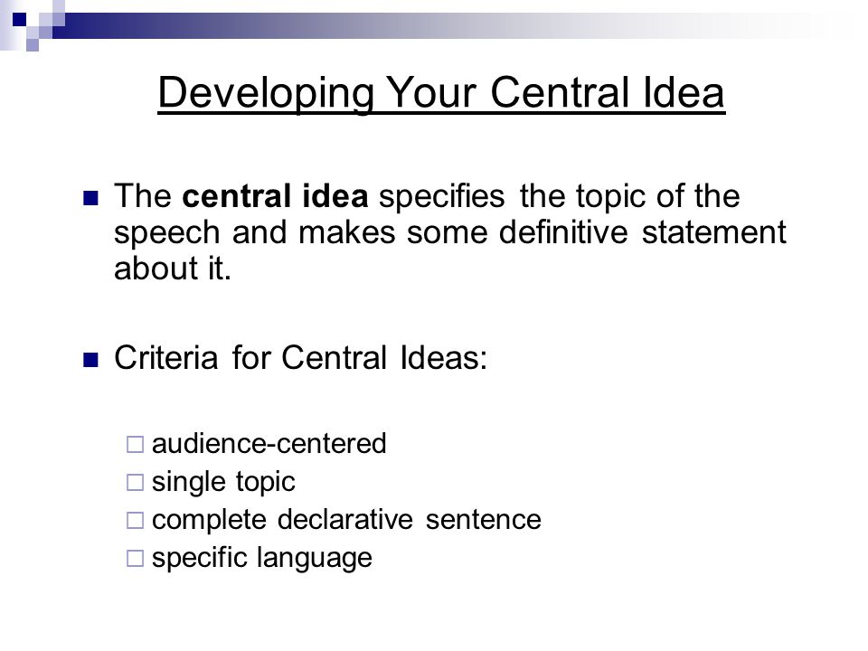 Developing Your Central Idea The central idea specifies the topic of the speech and makes some definitive statement about it.