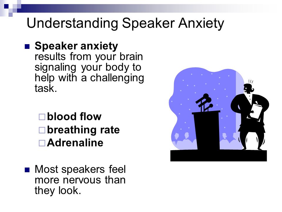 Understanding Speaker Anxiety Speaker anxiety results from your brain signaling your body to help with a challenging task.