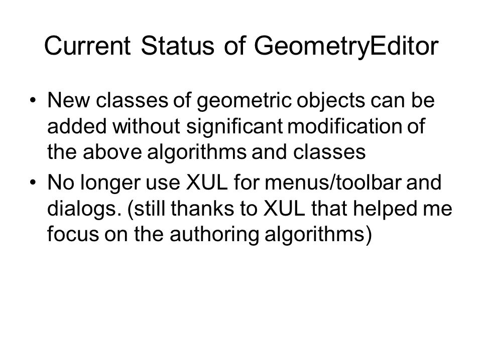 Current Status of GeometryEditor New classes of geometric objects can be added without significant modification of the above algorithms and classes No longer use XUL for menus/toolbar and dialogs.