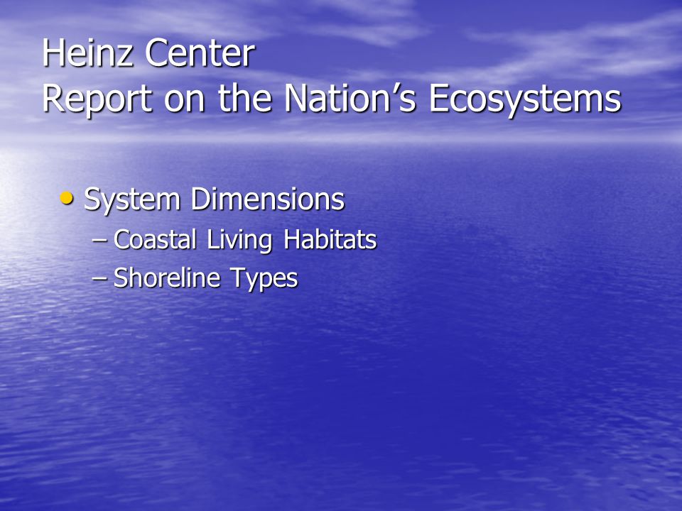 Heinz Center Report on the Nation’s Ecosystems System Dimensions System Dimensions –Coastal Living Habitats –Shoreline Types