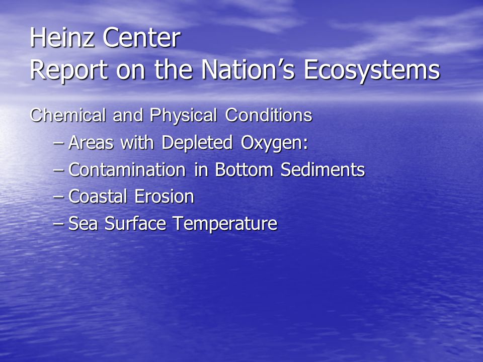 Heinz Center Report on the Nation’s Ecosystems Chemical and Physical Conditions –Areas with Depleted Oxygen: –Contamination in Bottom Sediments –Coastal Erosion –Sea Surface Temperature
