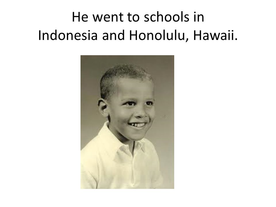 He went to schools in Indonesia and Honolulu, Hawaii.