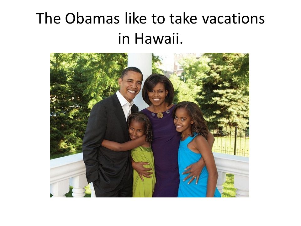 The Obamas like to take vacations in Hawaii.