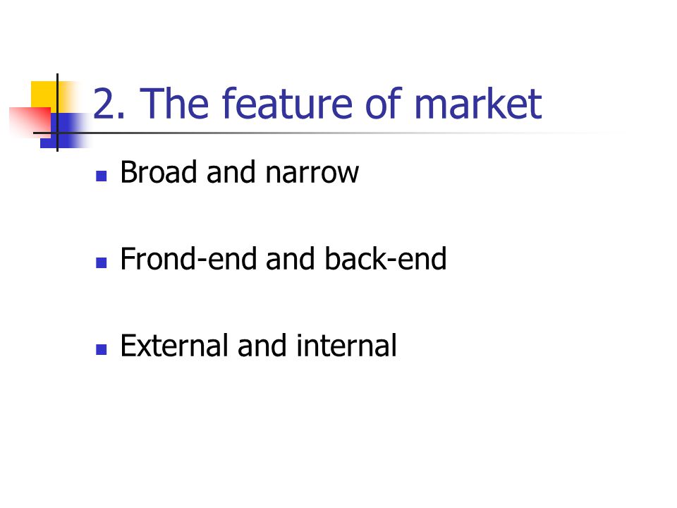2. The feature of market Broad and narrow Frond-end and back-end External and internal