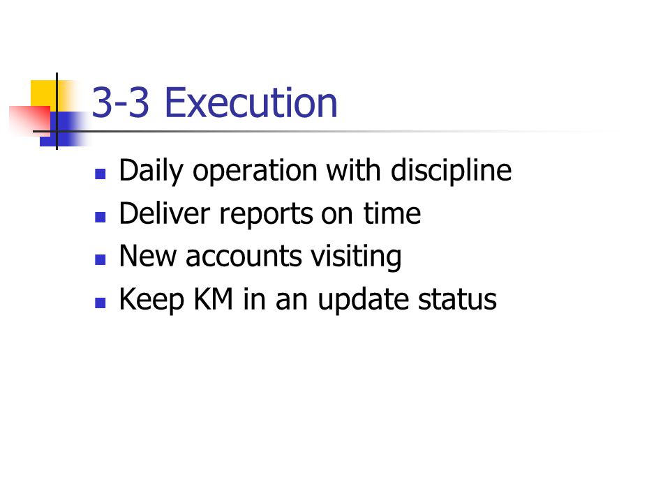 3-3 Execution Daily operation with discipline Deliver reports on time New accounts visiting Keep KM in an update status