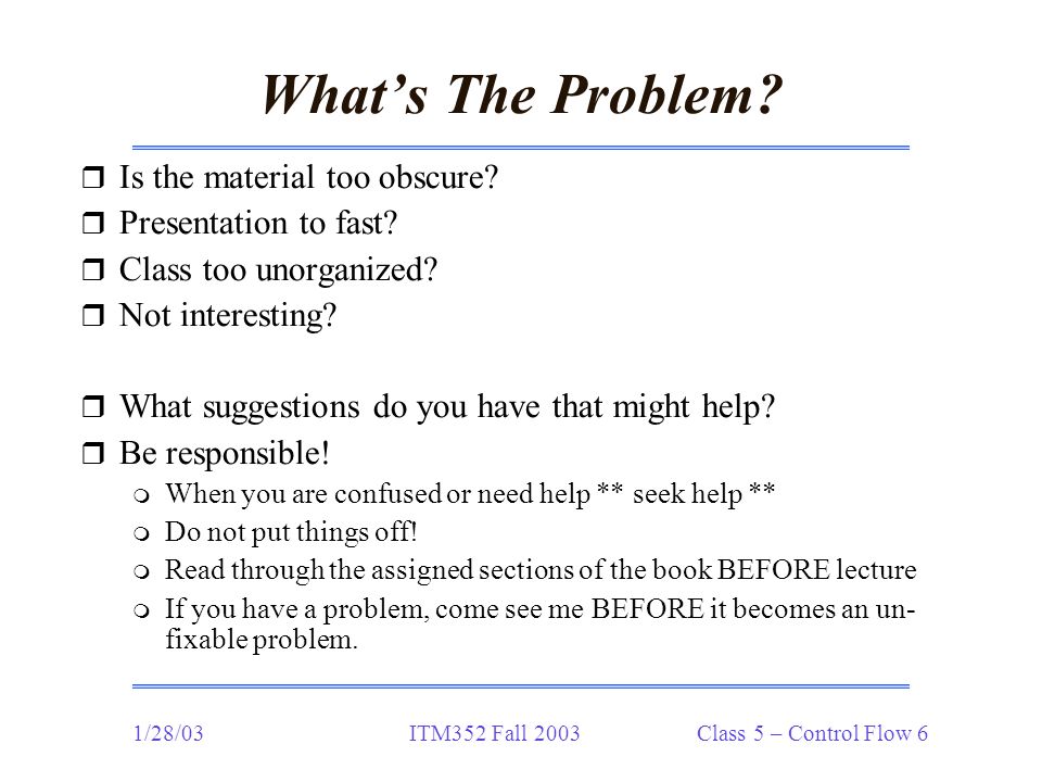 1/28/03ITM352 Fall 2003 Class 5 – Control Flow 6 What’s The Problem.
