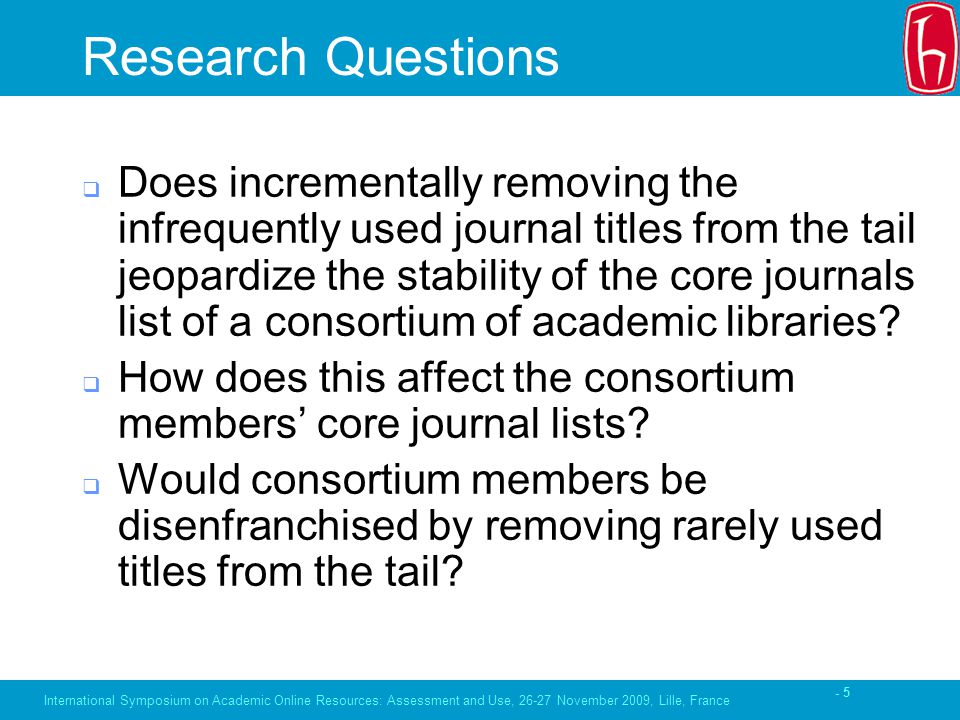 - 5 Research Questions  Does incrementally removing the infrequently used journal titles from the tail jeopardize the stability of the core journals list of a consortium of academic libraries.