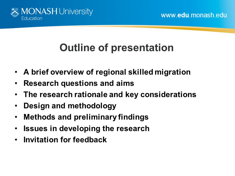 Outline of presentation A brief overview of regional skilled migration Research questions and aims The research rationale and key considerations Design and methodology Methods and preliminary findings Issues in developing the research Invitation for feedback