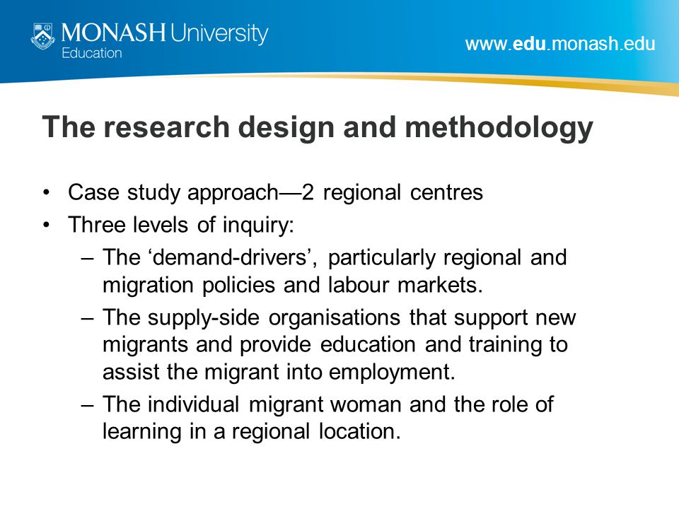 The research design and methodology Case study approach—2 regional centres Three levels of inquiry: –The ‘demand-drivers’, particularly regional and migration policies and labour markets.