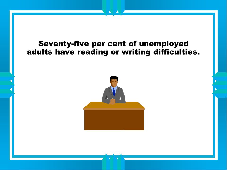 Seventy-five per cent of unemployed adults have reading or writing difficulties.