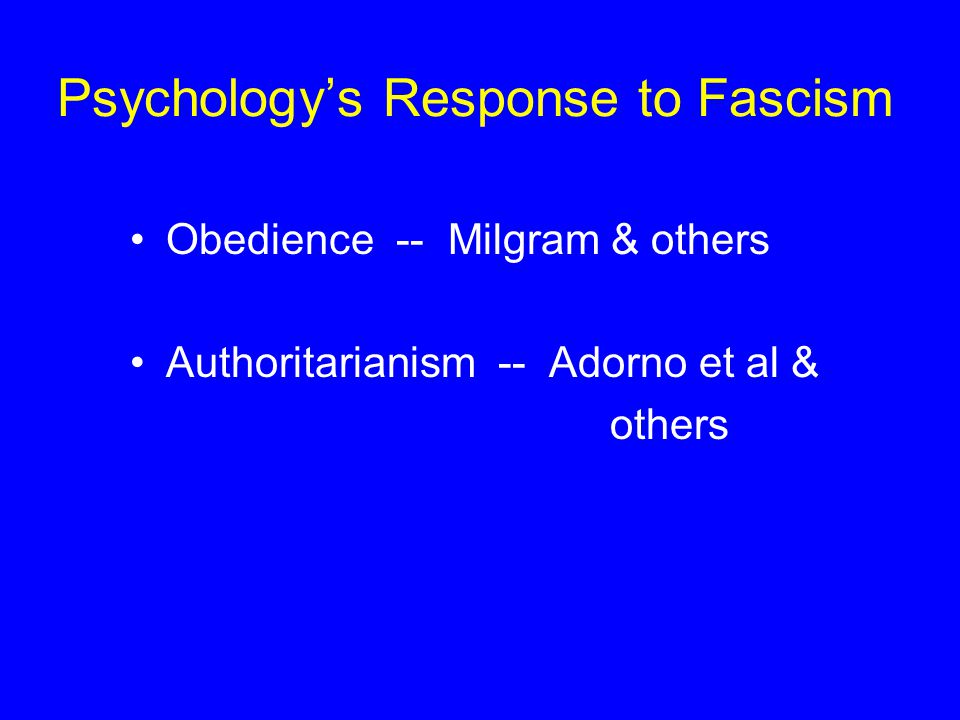 Psychology’s Response to Fascism Obedience -- Milgram & others Authoritarianism -- Adorno et al & others