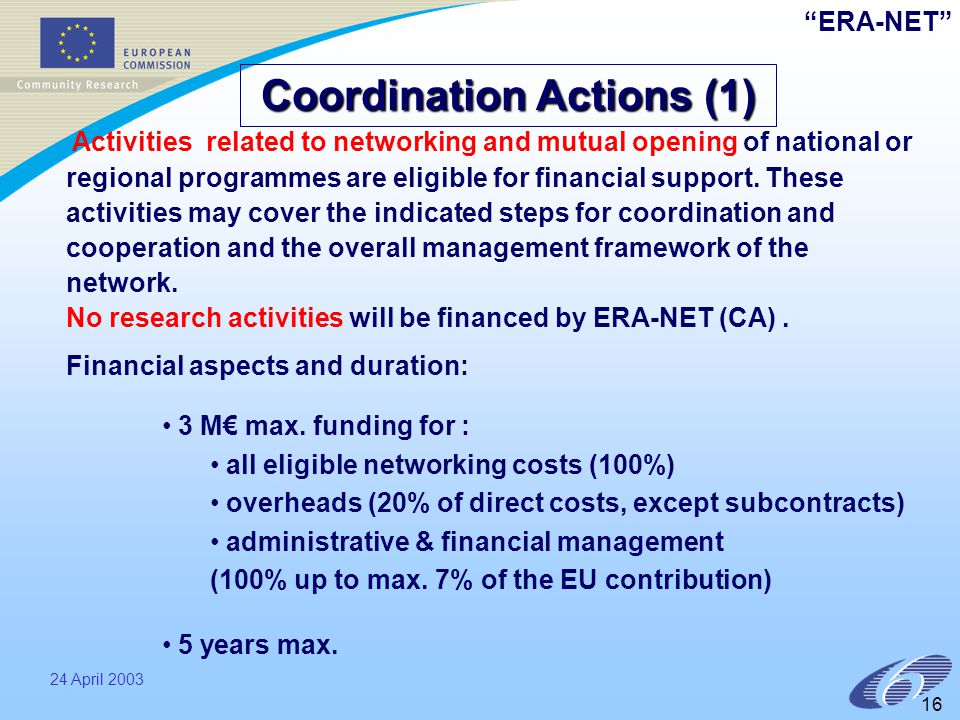 ERA-NET 24 April Coordination Actions (1) Activities related to networking and mutual opening of national or regional programmes are eligible for financial support.