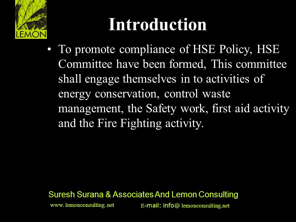 ‹date/time›‹footer›‹#› Suresh Surana & Associates And Lemon Consulting Introduction To promote compliance of HSE Policy, HSE Committee have been formed, This committee shall engage themselves in to activities of energy conservation, control waste management, the Safety work, first aid activity and the Fire Fighting activity.
