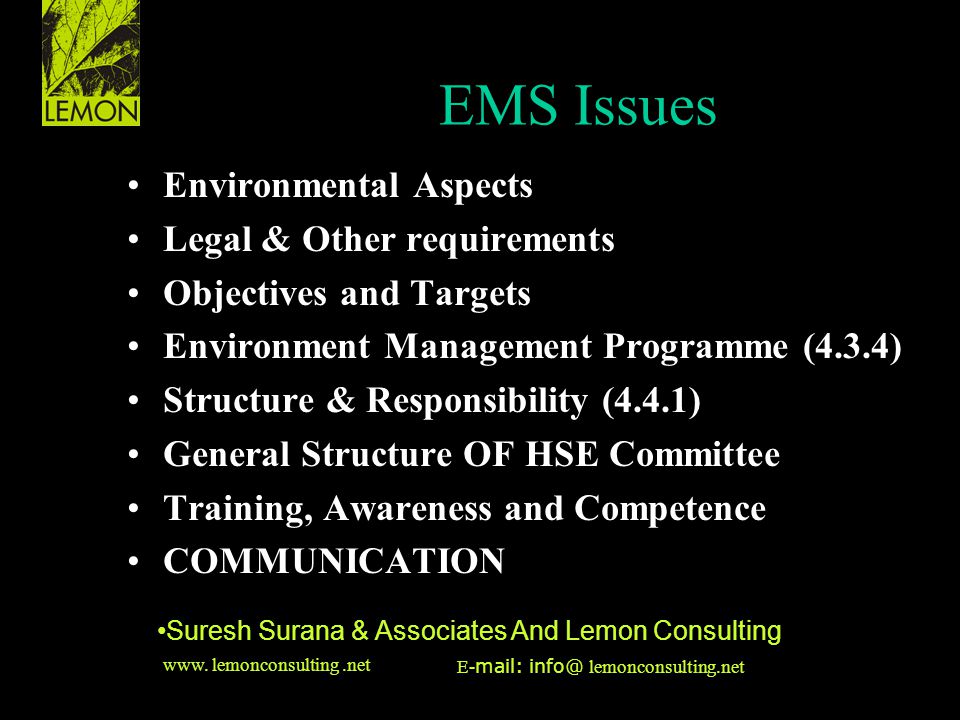 ‹date/time›‹footer›‹#› Suresh Surana & Associates And Lemon Consulting Environmental Aspects Legal & Other requirements Objectives and Targets Environment Management Programme (4.3.4) Structure & Responsibility (4.4.1) General Structure OF HSE Committee Training, Awareness and Competence COMMUNICATION EMS Issues www.